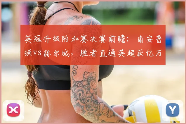 英冠升级附加赛决赛前瞻：南安普顿vs赫尔城，胜者直通英超获亿万英镑奖励