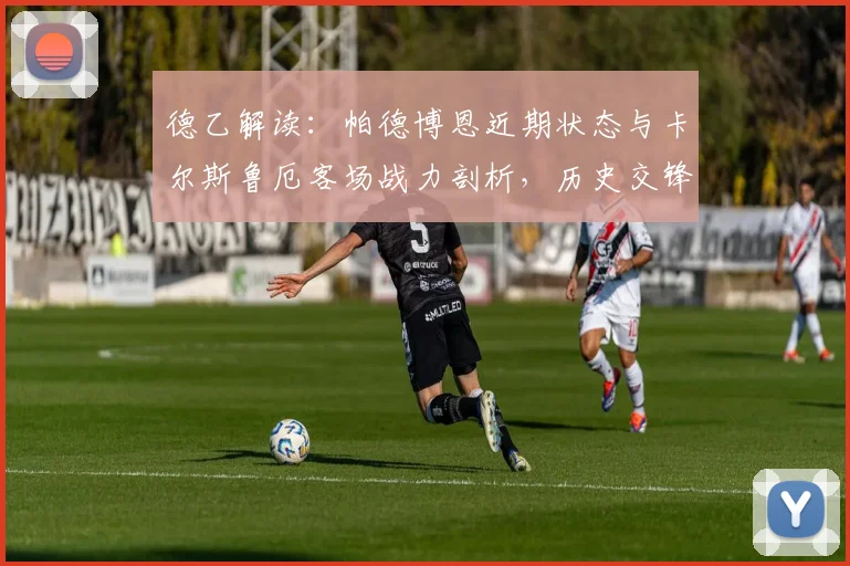 德乙解读：帕德博恩近期状态与卡尔斯鲁厄客场战力剖析，历史交锋与积分形势全解析