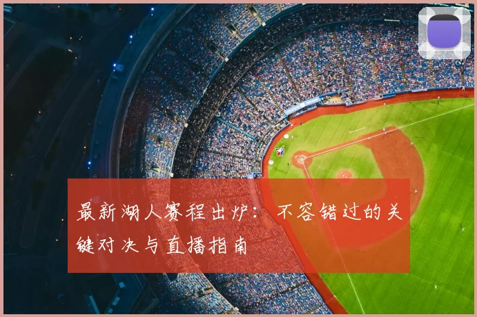 最新湖人赛程出炉：不容错过的关键对决与直播指南