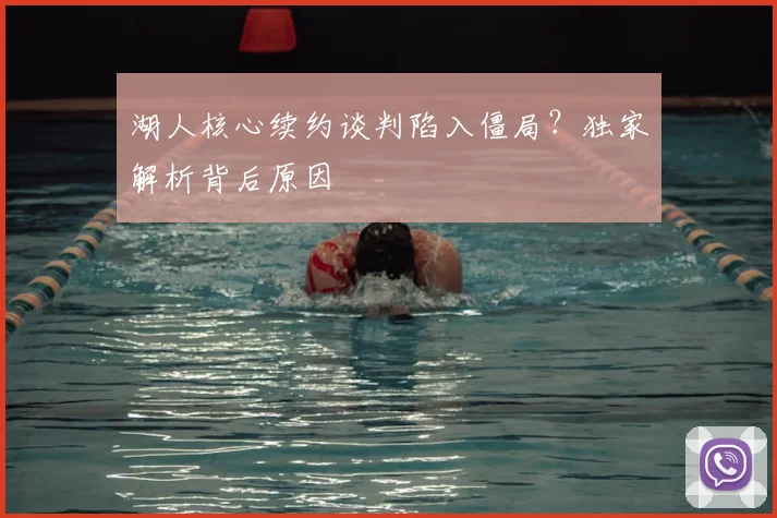 湖人核心续约谈判陷入僵局？独家解析背后原因