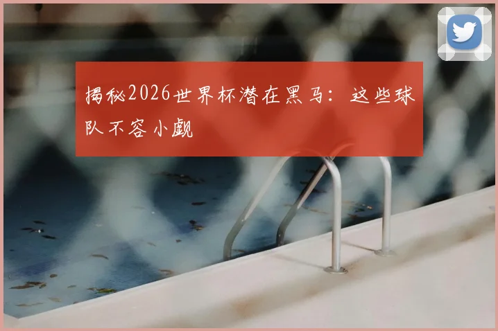 揭秘2026世界杯潜在黑马：这些球队不容小觑