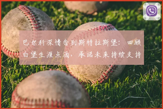 巴尔科深情告别斯特拉斯堡：回顾白堡生涯点滴，承诺未来持续支持