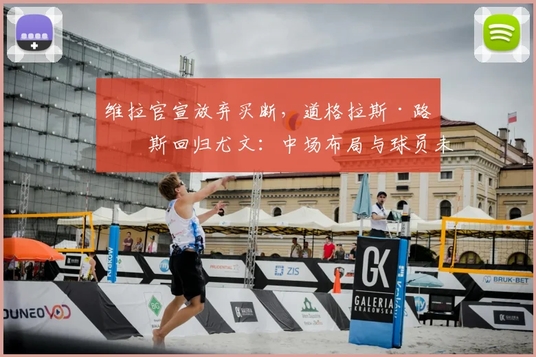 维拉官宣放弃买断，道格拉斯·路易斯回归尤文：中场布局与球员未来全解析